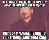 Во сколько репетиция? Завтра в 9? А маленьким когда приходить? Спроси у мамы. Ну ладно, у Светланы Анатольевны