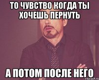 То чувство когда ты хочешь пернуть А потом после него