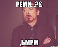 реми...?£ ,ьмрм