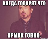 Когда говорят что ЯрмаК говно.