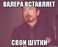 Валера вставляет свои шутки