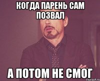 когда парень сам позвал а потом не смог