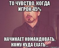 То чувство, когда игрок 45% Начинает командовать, кому куда ехать...