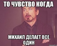 То чувство когда Михаил делает все один