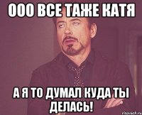 ооо все таже катя а я то думал куда ты делась!