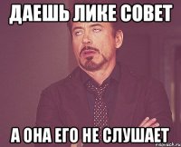 даешь Лике совет а она его не слушает