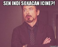 Sen indi soxacan icine?! 