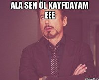 Ala Sen Öl Kayfdayam eee 