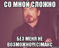 Со мной сложно без меня не возможно!!(С)Макс