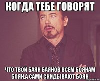 когда тебе говорят что твой баян баянов всем боянам боян,а сами скидывают боян