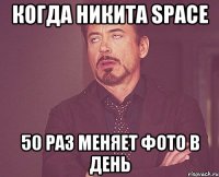 Когда Никита space 50 раз меняет фото в день