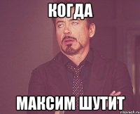 Когда Максим шутит