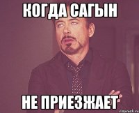 Когда Сагын не приезжает