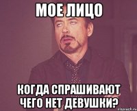 мое лицо когда спрашивают чего нет девушки?