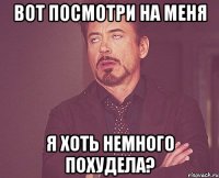 вот посмотри на меня я хоть немного похудела?