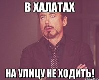 в халатах на улицу не ходить!