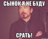 Сынок я не буду СРАТЬ!