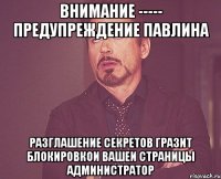 ВНИМАНИЕ ----- ПРЕДУПРЕЖДЕНИЕ ПАВЛИНА РАЗГЛАШЕНИЕ СЕКРЕТОВ ГРАЗИТ бЛОКИРОВКОИ ВАШЕИ СТРАНИЦЫ администратор