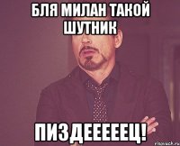 Бля милан такой шутник ПИЗДЕЕЕЕЕЦ!