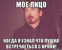 Мое лицо Когда я узнал что Пушка встречаеться с Иркой!