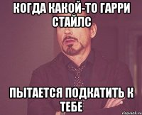 когда какой-то Гарри Стайлс Пытается подкатить к тебе