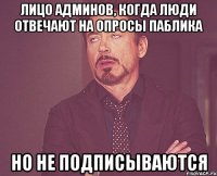 Лицо админов, когда люди отвечают на опросы паблика но не подписываются