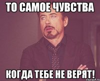 то самое чувства когда тебе не верят!