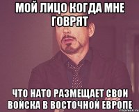 Мой лицо когда мне говрят что НАТО размещает свои войска в восточной европе