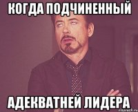 КОГДА ПОДЧИНЕННЫЙ АДЕКВАТНЕЙ ЛИДЕРА