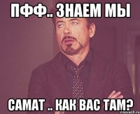 Пфф.. знаем мы Самат .. Как вас там?