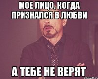 Мое лицо, когда признался в любви А тебе не верят