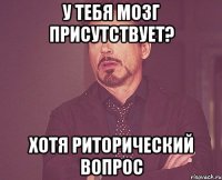 У тебя мозг присутствует? Хотя риторический вопрос