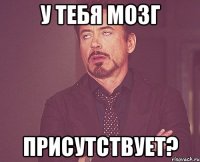 У тебя мозг присутствует?