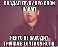 создал групу про свой канал некто не заходит группа в гочтях у коли