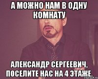 А можно нам в одну комнату Александр Сергеевич, поселите нас на 4 этаже.