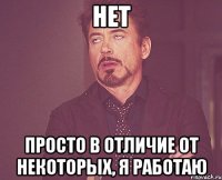 Нет просто в отличие от некоторых, я работаю