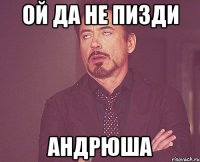 Ой да не пизди АНДРЮША