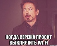  Когда Сережа просит выключить wi-fi