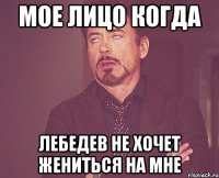 Мое лицо когда Лебедев не хочет жениться на мне