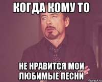 когда кому то не нравится мои любимые песни