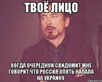 ТВОЁ ЛИЦО КОГДА ОЧЕРЕДНОЙ СВИДОМИТ МНЕ ГОВОРИТ ЧТО РОССИЯ ОПЯТЬ НАПАЛА НА УКРАИНУ.