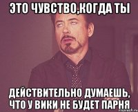 Это чувство,когда ты Действительно думаешь, что у Вики не будет парня