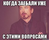 когда заебали уже с этими вопросами