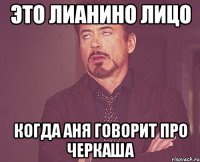 Это Лианино лицо Когда Аня говорит про черкаша