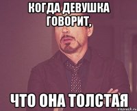 Когда девушка говорит, Что она толстая