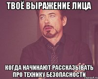 твоё выражение лица когда начинают рассказывать про технику безопасности