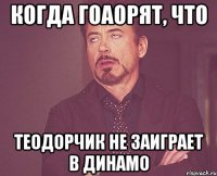 Когда гоаорят, что Теодорчик не заиграет в Динамо