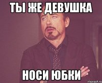 ты же девушка носи юбки