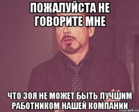 ПОЖАЛУЙСТА НЕ ГОВОРИТЕ МНЕ ЧТО ЗОЯ НЕ МОЖЕТ БЫТЬ ЛУЧШИМ РАБОТНИКОМ НАШЕЙ КОМПАНИИ