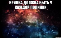 иринка должна быть у каждой полинки 